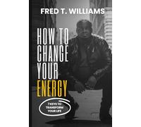 How To Change Your Energy: 7 Keys To Transform Your Life