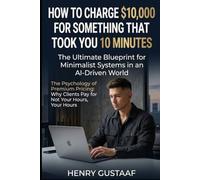 How to Charge $10,000 for Something That Took You 10 Minutes: The Ultimate Blueprint for Minimalist Systems in an AI-Driven World