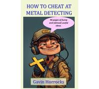 How to Cheat at Metal Detecting: A tongue-in-cheek look at ways to have more fun than others while metal detecting