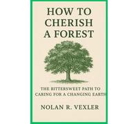 How to Cherish a Forest: The Bittersweet Path to Caring for a Changing Earth (Guardians of the Wild)