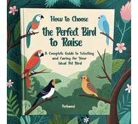 How to Choose the Perfect Bird to Raise: A Complete Guide to Selecting and Caring for Your Ideal Pet Bird