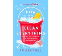 How to Clean Everything: A practical, down to earth guide for anyone who doesn't know where to start