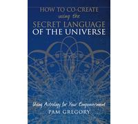 How to Co-Create using the Secret Language of the Universe: Using Astrology for your Empowerment
