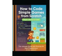 HOW TO CODE SIMPLE GAMES FROM SCRATCH: The Ultimade Guide with Pictures for New Programmers (GAME PROGRAMMING BOOK SERIES: Developers' Ultimate Beginner-to-Pro Journey into Game Development)