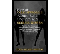 How to Cold Approach, Attract, Build Comfort, and Seduce Women: Master the Daygame Blueprint for Flirting, Dating, and Becoming a Confident Pick-Up Artist (PUA)