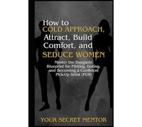 How to Cold Approach, Attract, Build Comfort, and Seduce Women: Master the Daygame Blueprint for Flirting, Dating, and Becoming a Confident Pick-Up Artist (PUA)