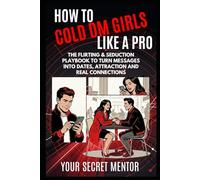 How to Cold DM Girls Like a Pro: The Flirting & Seduction Playbook to Turn Messages Into Dates, Attraction and Real Connections (The Art of Conversation, Loving & Seduction)
