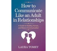 How to Communicate Like an Adult in Relationships: A Guide to Healthy, Honest, and Mature Communication