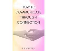 How to Communicate Through Connection: A simple guide to communicate effectively, control your mind, handle boundary-pushers, and become a safe harbour for others