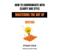 How to Communicate With Clarity and Style: Mastering the Art of Writing