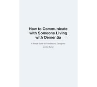 How to Communicate with Someone Living with Dementia: A Simple Guide For Families and Caregivers