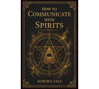 How to Communicate with Spirits: A Beginners Guide to Pendulums, Ouija Boards, Mediums, Seances and Necromancy (The Black Magic Series)