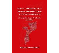 HOW TO COMMUNICATE, WORK AND NEGOTIATE WITH MOZAMBICANS: If you negotiate like you do in Europe, you will lose.