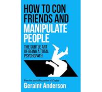 How to Con Friends and Manipulate People: The Subtle Art of Being a Total Psychopath