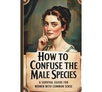 How to Confuse the Male Species: A Survival Guide for Women with Common Sense