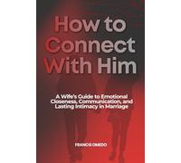 How to Connect with Him: A Wife’s Guide to Emotional Closeness, Communication, and Lasting Intimacy in Marriage