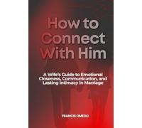 How to Connect with Him: A Wife’s Guide to Emotional Closeness, Communication, and Lasting Intimacy in Marriage