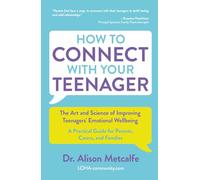 How to Connect with Your Teenager: The Art and Science of Improving Teenagers' Emotional Wellbeing: A Practical Guide for Parents, Caretakers, and Families
