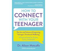 How to Connect with Your Teenager: The Art and Science of Improving Teenagers' Emotional Wellbeing: A Practical Guide for Parents, Caretakers, and Families