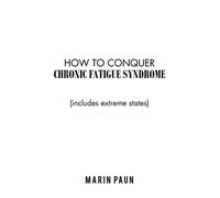 How to Conquer Chronic Fatigue Syndrome: (Includes Extreme States)