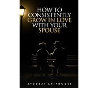 HOW TO CONSISTENTLY GROW IN LOVE WITH YOUR SPOUSE