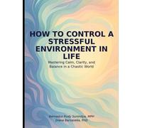 HOW TO CONTROL A STRESSFUL ENVIRONMENT IN LIFE: Mastering Calm, Clarity, and Balance in a Chaotic World