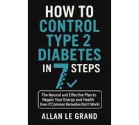 HOW TO CONTROL TYPE 2 DIABETES IN 7 STEPS: The Natural and Effective Plan to Regain Your Energy and Health Even If Common Remedies Don't Work! (ALL ABOUT TYPE 2 DIABETES)