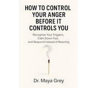 How to Control Your Anger Before It Controls You: Recognize Your Triggers, Calm Down Fast, and Respond Instead of Reacting (Emotional Health Series)
