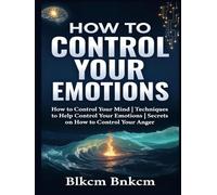 How to Control your Emotions: How to Control Your Mind, Techniques to Help Control Your Emotions, Secrets on How to Control Your Anger