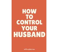 How To Control Your Husband: A Sarcastic Guide to Marriage, Husband Training, and Becoming the CEO of Your Household Through the Illusion of Choice, Wedding Gift