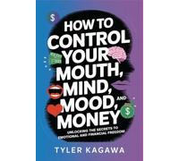 How to Control Your Mouth, Mind, Mood, And Money: Unlocking the Secrets to Emotional and Financial Freedom