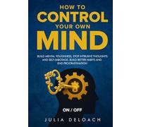How to Control Your Own Mind: Build Mental Toughness, Stop Intrusive Thoughts and Self-Sabotage, Build Better Habits and End Procrastination (The Path to Inner Peace)