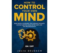 How to Control Your Own Mind: Build Mental Toughness, Stop Intrusive Thoughts and Self-Sabotage, Build Better Habits and End Procrastination (The Path to Inner Peace)
