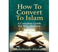 How to Convert to Islam: A Complete Guide for New Muslims to Faith, Worship, and Daily Life: 1 (Islam for Beginners Series)