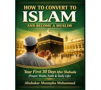 How to Convert to Islam and Become a Muslim: Your First 30 Days After Shahada: A Practical Guide to Prayer, Wudu, Faith, and Daily Life for New Muslims