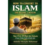 How to Convert to Islam and Become a Muslim: Your First 30 Days After Shahada: A Practical Guide to Prayer, Wudu, Faith, and Daily Life for New Muslims
