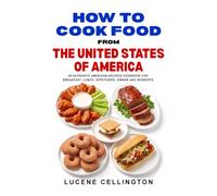 How To Cook Food From The United States Of America: 40 Authentic American Recipes Cookbook For Breakfast, Lunch, Appetizers, Dinner And Dessert (International Cuisine Cookbooks)