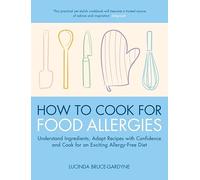 How To Cook for Food Allergies: Understand Ingredients, Adapt Recipes with Confidence and Cook for an Exciting Allergy-Free Diet