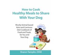 How To Cook Healthy Meals to Share With Your Dog: Mostly Animal-based Keto and Carnivore Diet Cookbook of Food and Treats for You and Your Dog (Naturally Healthy Dogs)