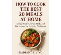 How to Cook the Best 20 Meals at Home: Simple Recipes, Smart Skills, and Life Lessons for Everyday Confidence