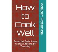 How to Cook Well: Essential Techniques from a Lifetime of Teaching (Flavors + Knowledge)