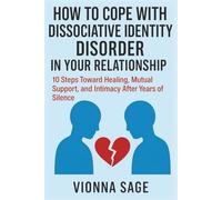 HOW TO COPE WITH DISSOCIATIVE IDENTITY DISORDER IN YOUR RELATIONSHIP: 10 Steps Toward Healing, Mutual Support, and Intimacy After Years of Silence