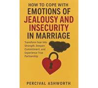 HOW TO COPE WITH EMOTIONS OF JEALOUSY AND INSECURITY IN MARRIAGE: Transform Fear into Strength, Deepen Commitment, and Experience True Partnership