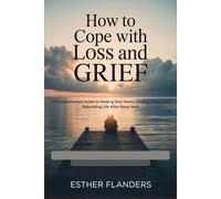 How to Cope with Loss and Grief: A Compassionate Guide to Healing Your Heart, Finding Peace, and Rebuilding Life After Deep Hurt