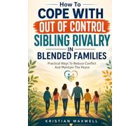 HOW TO COPE WITH OUT OF CONTROL SIBLING RIVALRY IN BLENDED FAMILIES: PRACTICAL WAYS TO REDUCE CONFLICT AND MAINTAIN THE PEACE