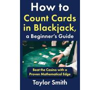 How to Count Cards in Blackjack, a Beginner’s Guide: Beat the Casino with a Proven Mathematical Edge (Learn Popular Games)