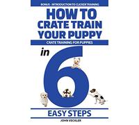 How to Crate Train Your Puppy: Crate Training For Puppies in 6 Easy Steps. Bonus - Introduction to Clicker Training