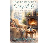 How to Create a Cozy Life: Creating Comfort, Calm, and Meaning in Your Everyday Life