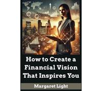 How to Create a Financial Vision That Inspires You.: Design a clear, motivating money plan to guide your spending and future goals.