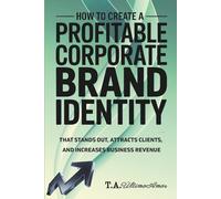 How to Create a Profitable Corporate Brand Identity: That Stands Out, Attracts Clients, and Increases Business Revenue (Entrepreneur Essentials Series ... Design a Logo, and Build a Powerful Brand)